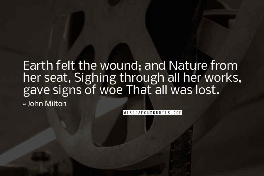 John Milton Quotes: Earth felt the wound; and Nature from her seat, Sighing through all her works, gave signs of woe That all was lost.