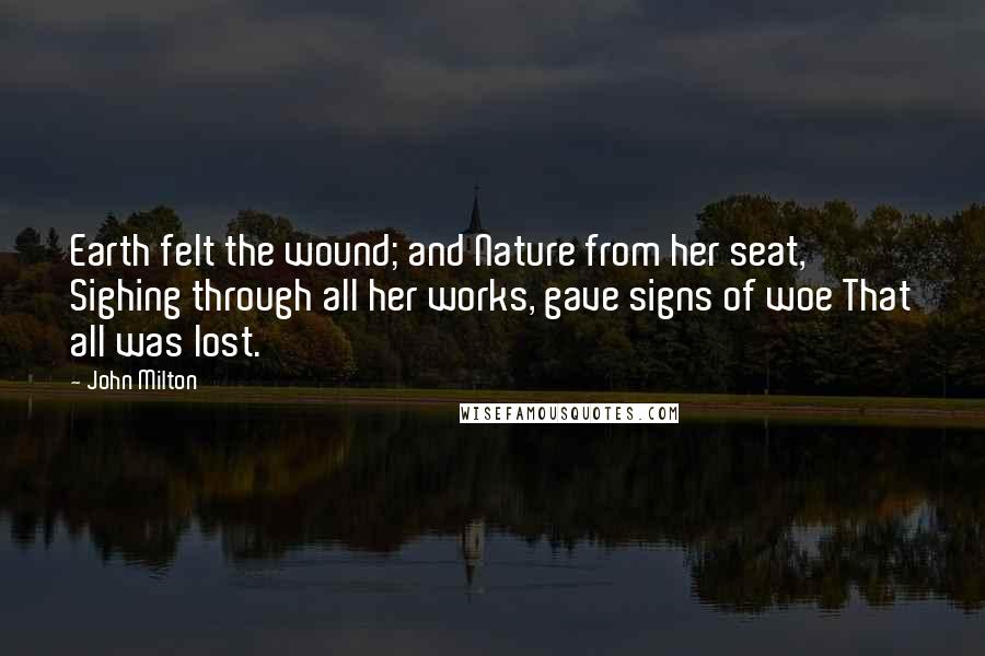 John Milton Quotes: Earth felt the wound; and Nature from her seat, Sighing through all her works, gave signs of woe That all was lost.