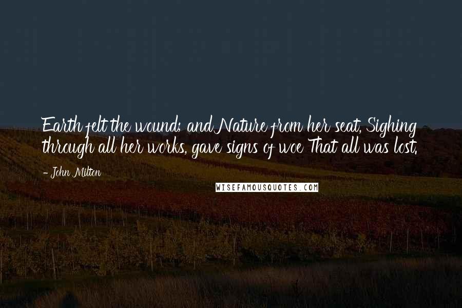John Milton Quotes: Earth felt the wound; and Nature from her seat, Sighing through all her works, gave signs of woe That all was lost.