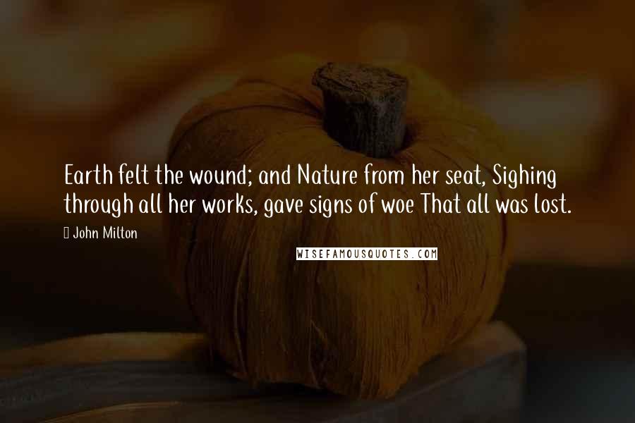 John Milton Quotes: Earth felt the wound; and Nature from her seat, Sighing through all her works, gave signs of woe That all was lost.