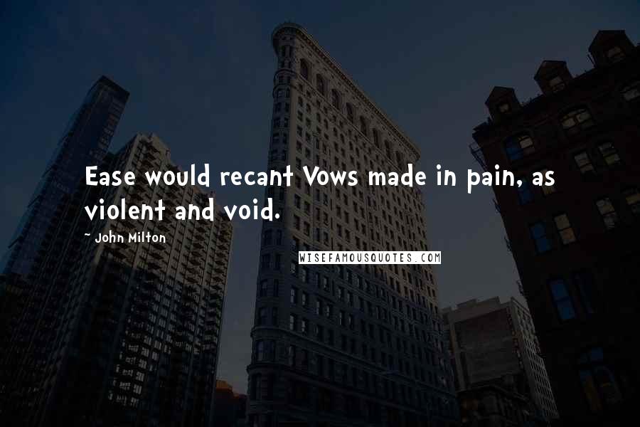 John Milton Quotes: Ease would recant Vows made in pain, as violent and void.