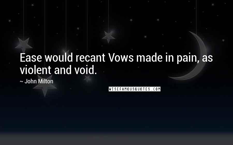 John Milton Quotes: Ease would recant Vows made in pain, as violent and void.