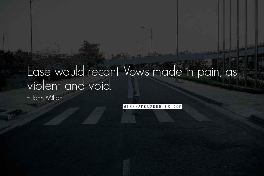 John Milton Quotes: Ease would recant Vows made in pain, as violent and void.