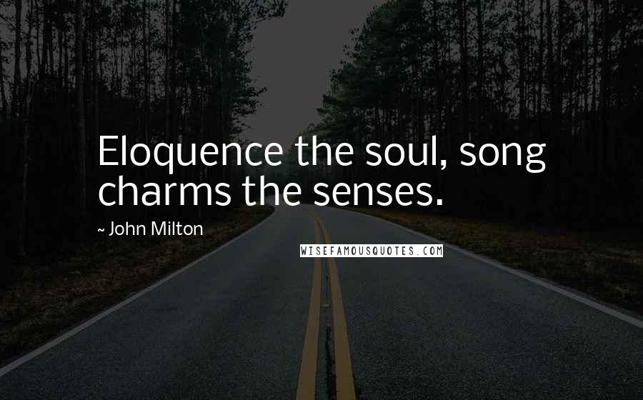 John Milton Quotes: Eloquence the soul, song charms the senses.