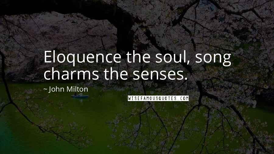 John Milton Quotes: Eloquence the soul, song charms the senses.