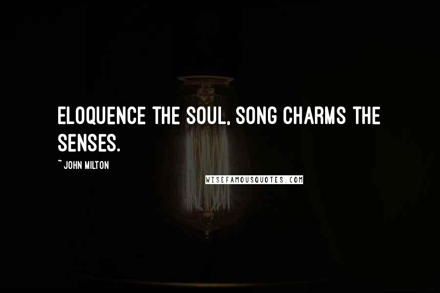 John Milton Quotes: Eloquence the soul, song charms the senses.