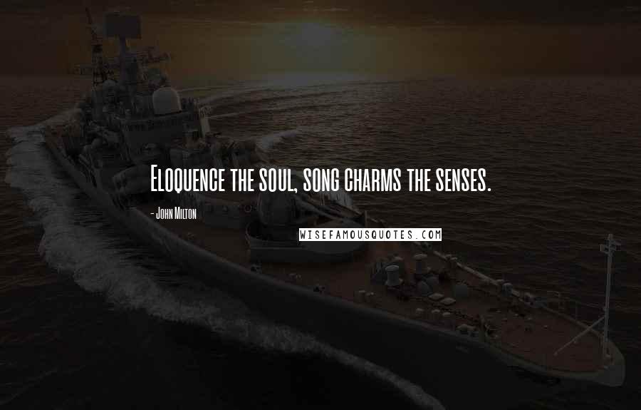 John Milton Quotes: Eloquence the soul, song charms the senses.