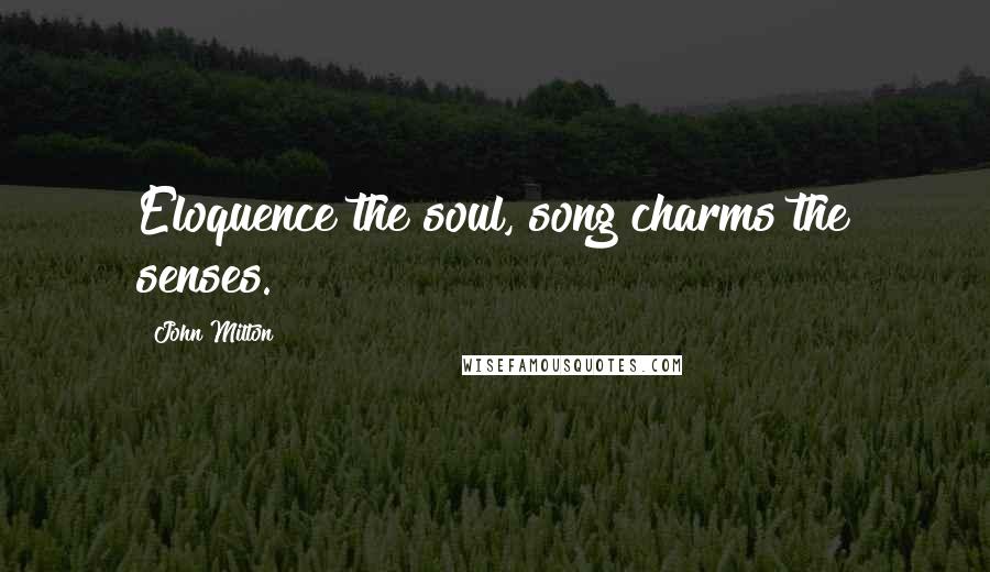 John Milton Quotes: Eloquence the soul, song charms the senses.