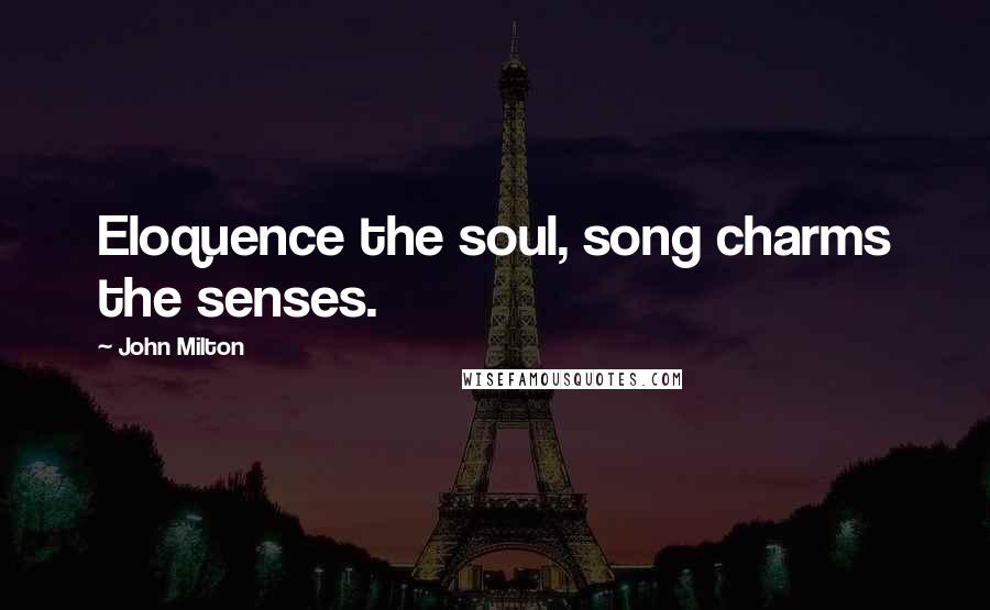 John Milton Quotes: Eloquence the soul, song charms the senses.