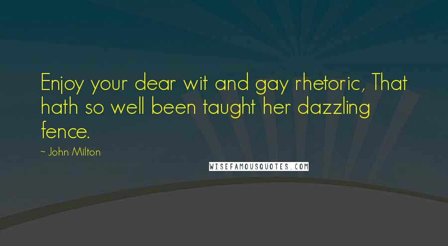 John Milton Quotes: Enjoy your dear wit and gay rhetoric, That hath so well been taught her dazzling fence.