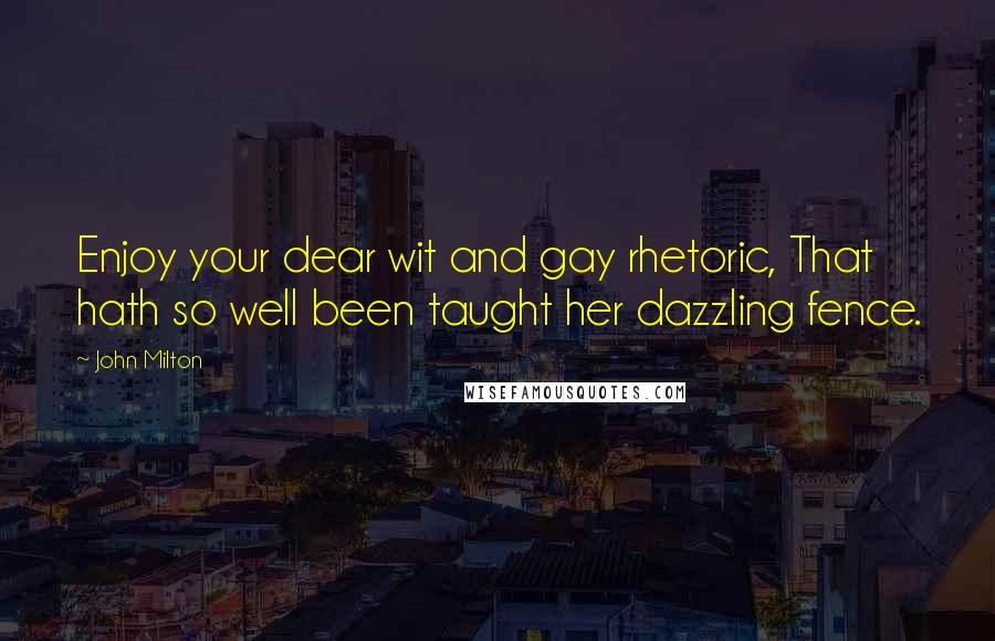 John Milton Quotes: Enjoy your dear wit and gay rhetoric, That hath so well been taught her dazzling fence.