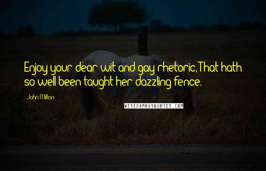 John Milton Quotes: Enjoy your dear wit and gay rhetoric, That hath so well been taught her dazzling fence.
