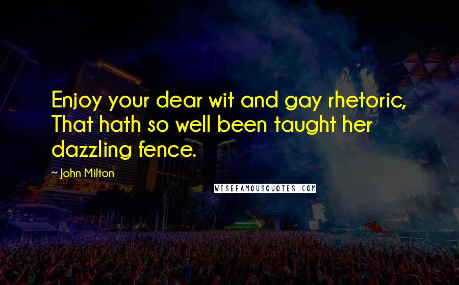 John Milton Quotes: Enjoy your dear wit and gay rhetoric, That hath so well been taught her dazzling fence.