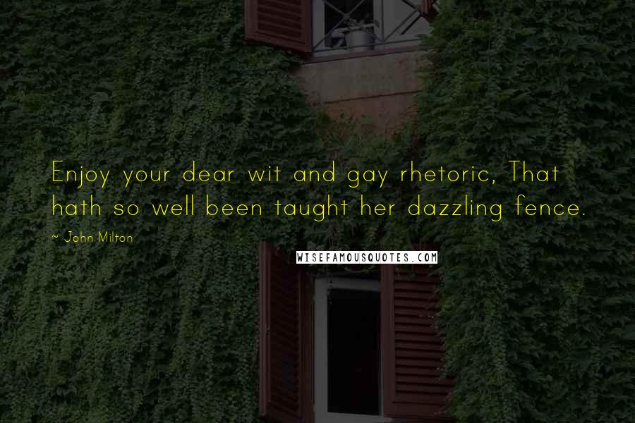 John Milton Quotes: Enjoy your dear wit and gay rhetoric, That hath so well been taught her dazzling fence.