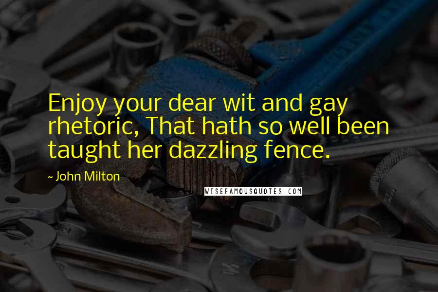 John Milton Quotes: Enjoy your dear wit and gay rhetoric, That hath so well been taught her dazzling fence.