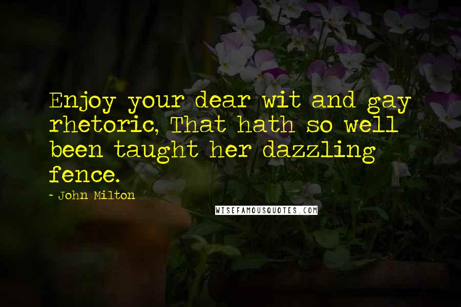 John Milton Quotes: Enjoy your dear wit and gay rhetoric, That hath so well been taught her dazzling fence.