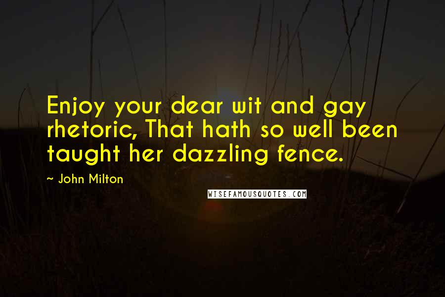 John Milton Quotes: Enjoy your dear wit and gay rhetoric, That hath so well been taught her dazzling fence.