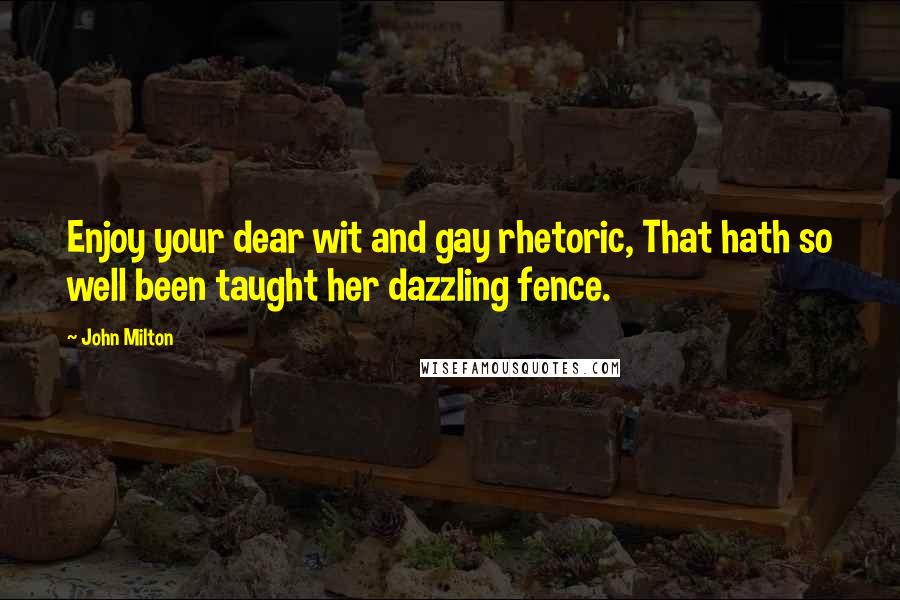 John Milton Quotes: Enjoy your dear wit and gay rhetoric, That hath so well been taught her dazzling fence.