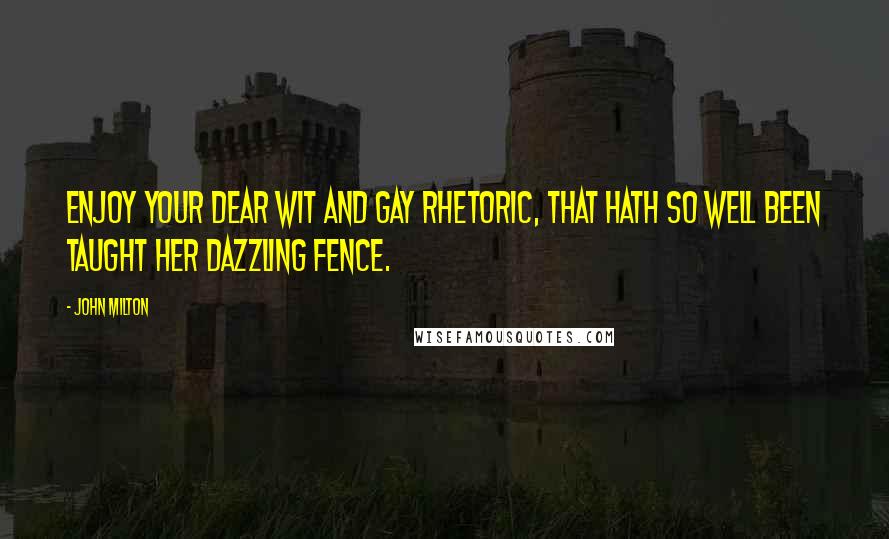 John Milton Quotes: Enjoy your dear wit and gay rhetoric, That hath so well been taught her dazzling fence.