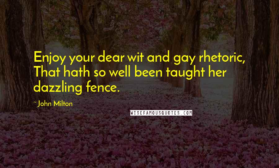 John Milton Quotes: Enjoy your dear wit and gay rhetoric, That hath so well been taught her dazzling fence.