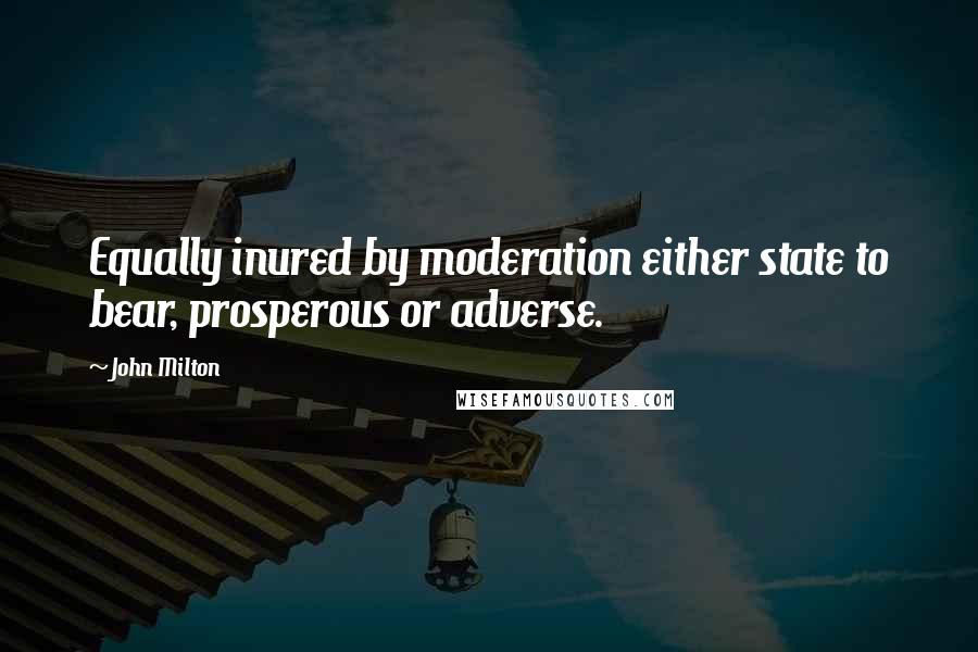 John Milton Quotes: Equally inured by moderation either state to bear, prosperous or adverse.