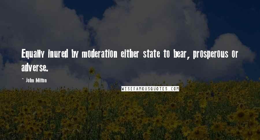 John Milton Quotes: Equally inured by moderation either state to bear, prosperous or adverse.