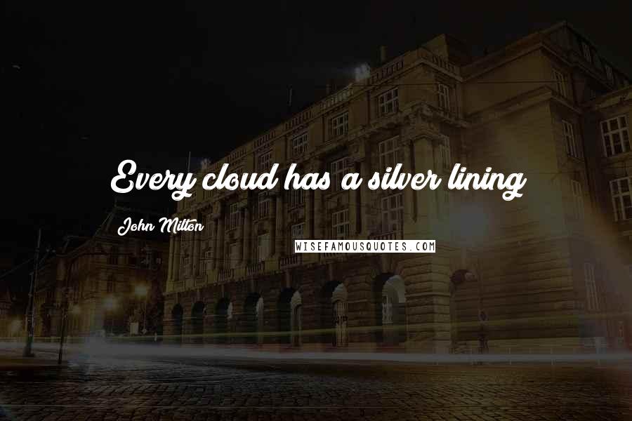 John Milton Quotes: Every cloud has a silver lining