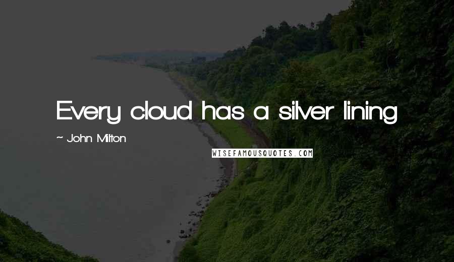 John Milton Quotes: Every cloud has a silver lining