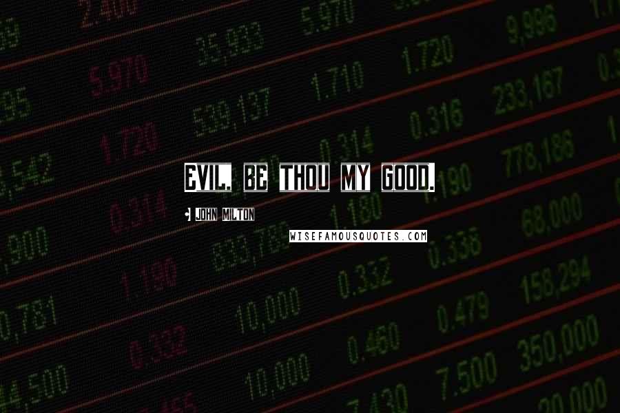 John Milton Quotes: Evil, be thou my good.