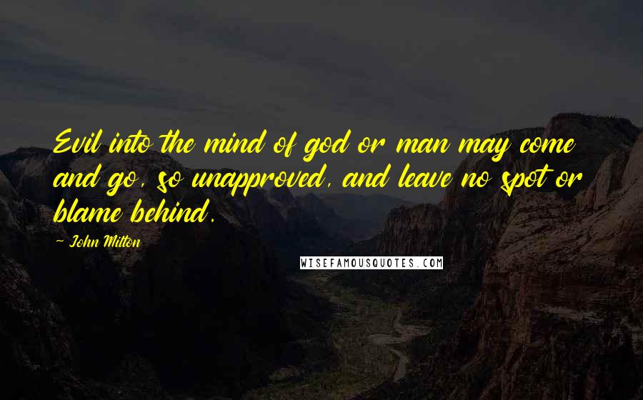 John Milton Quotes: Evil into the mind of god or man may come and go, so unapproved, and leave no spot or blame behind.
