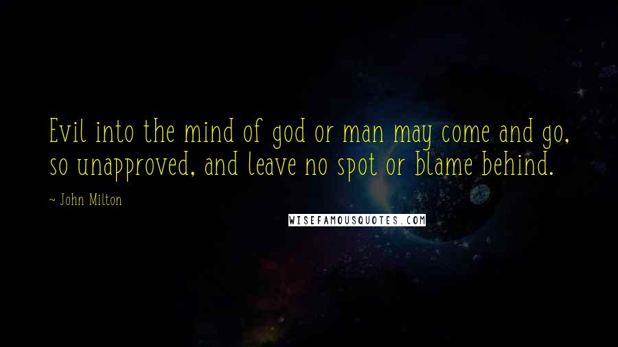 John Milton Quotes: Evil into the mind of god or man may come and go, so unapproved, and leave no spot or blame behind.