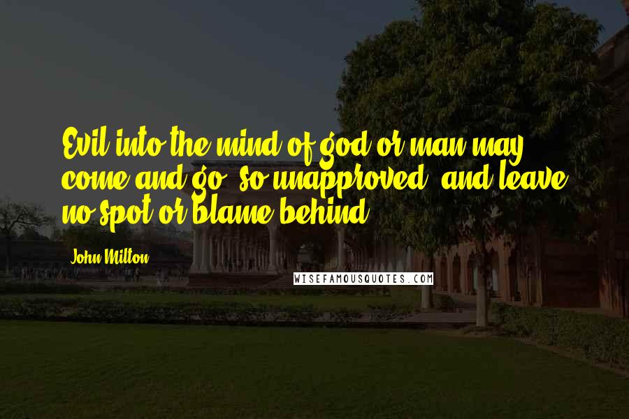 John Milton Quotes: Evil into the mind of god or man may come and go, so unapproved, and leave no spot or blame behind.