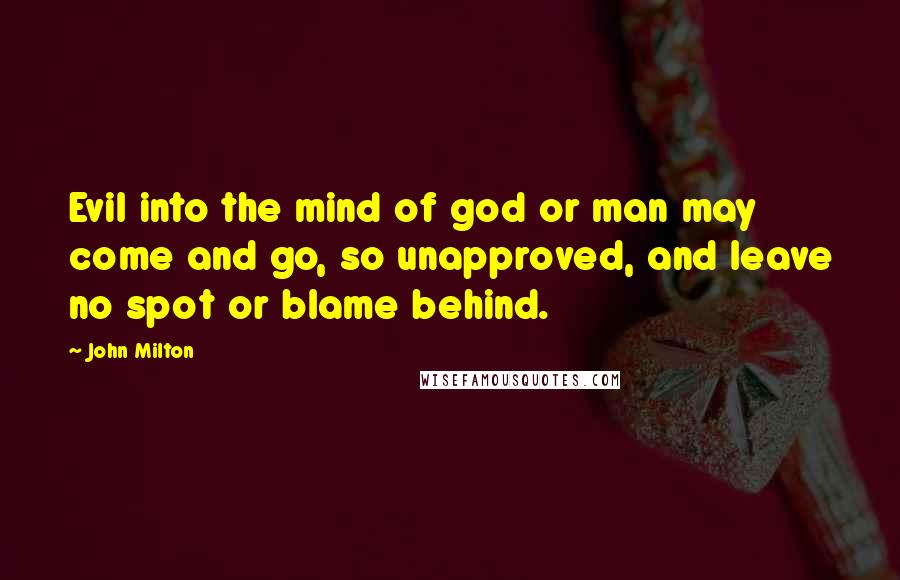 John Milton Quotes: Evil into the mind of god or man may come and go, so unapproved, and leave no spot or blame behind.