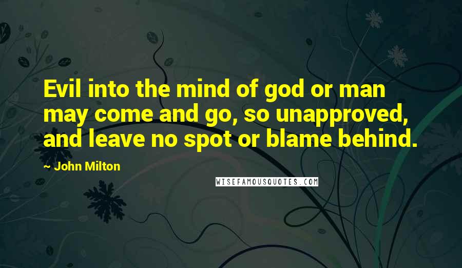 John Milton Quotes: Evil into the mind of god or man may come and go, so unapproved, and leave no spot or blame behind.