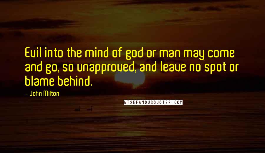 John Milton Quotes: Evil into the mind of god or man may come and go, so unapproved, and leave no spot or blame behind.