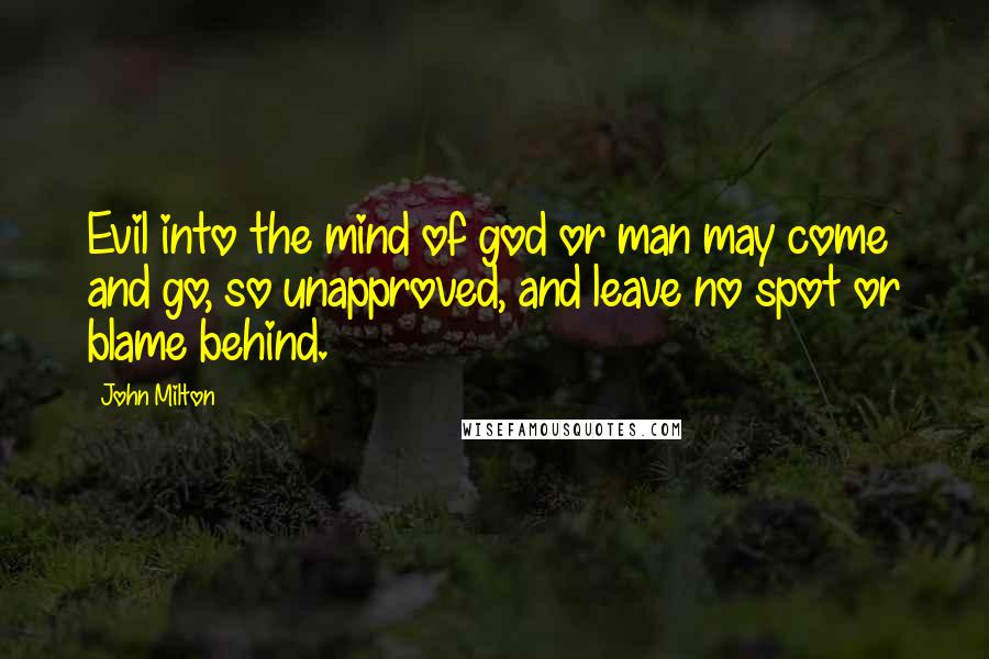 John Milton Quotes: Evil into the mind of god or man may come and go, so unapproved, and leave no spot or blame behind.