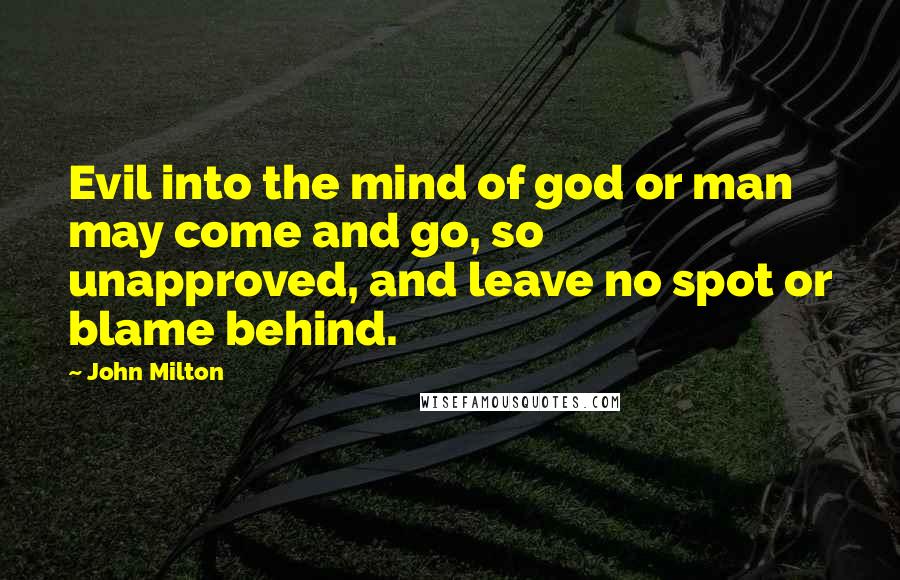 John Milton Quotes: Evil into the mind of god or man may come and go, so unapproved, and leave no spot or blame behind.