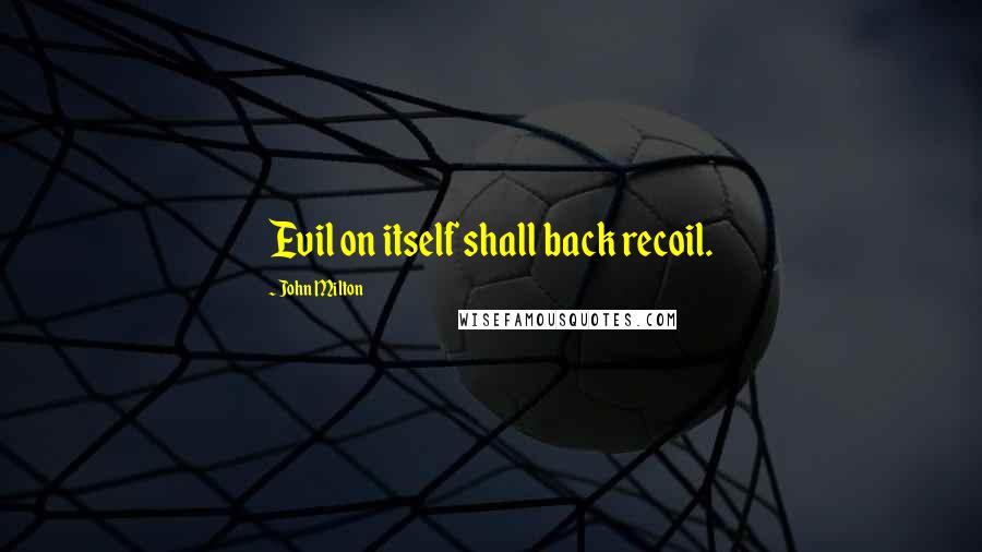 John Milton Quotes: Evil on itself shall back recoil.