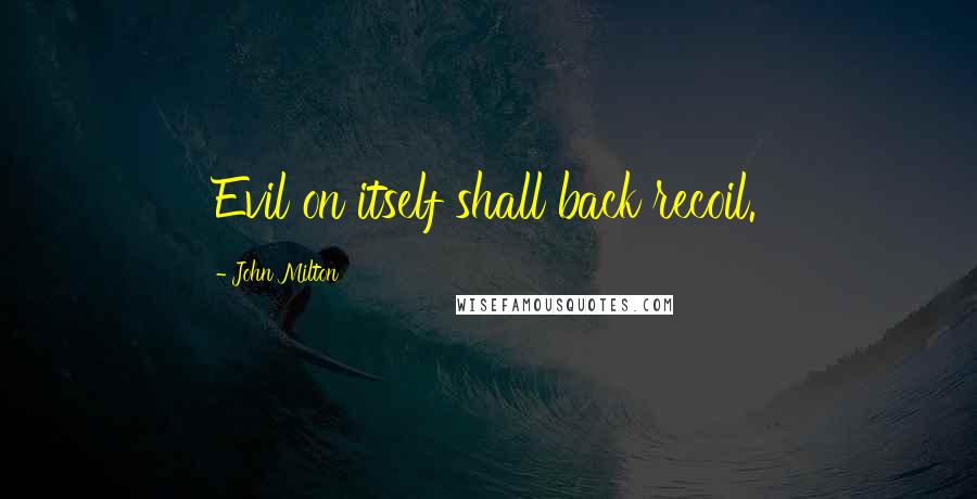 John Milton Quotes: Evil on itself shall back recoil.