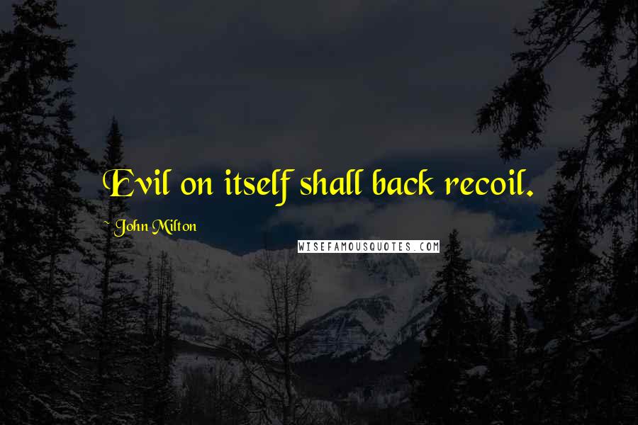 John Milton Quotes: Evil on itself shall back recoil.