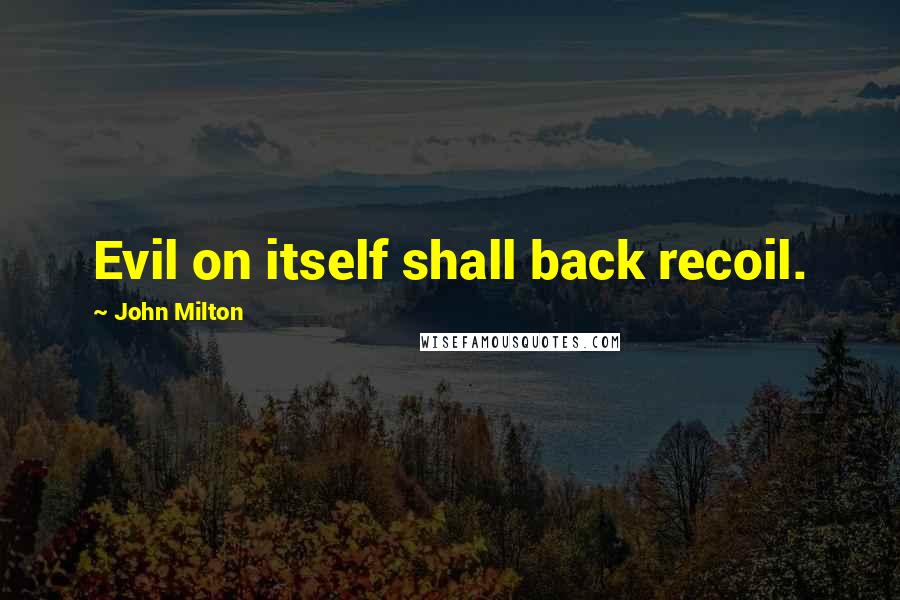 John Milton Quotes: Evil on itself shall back recoil.