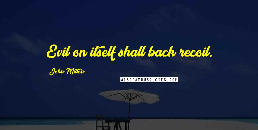 John Milton Quotes: Evil on itself shall back recoil.