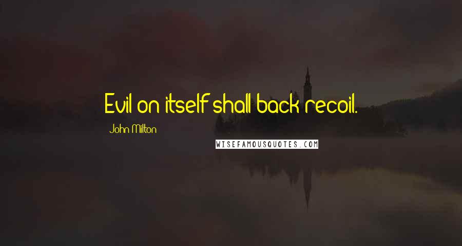 John Milton Quotes: Evil on itself shall back recoil.