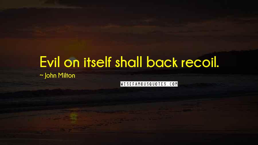 John Milton Quotes: Evil on itself shall back recoil.