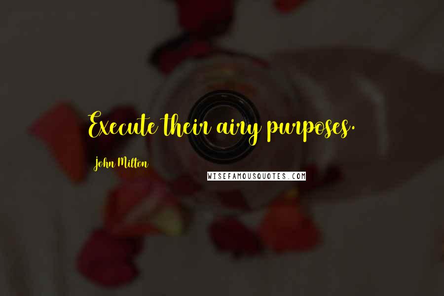 John Milton Quotes: Execute their airy purposes.