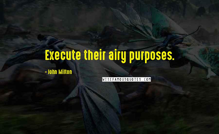 John Milton Quotes: Execute their airy purposes.