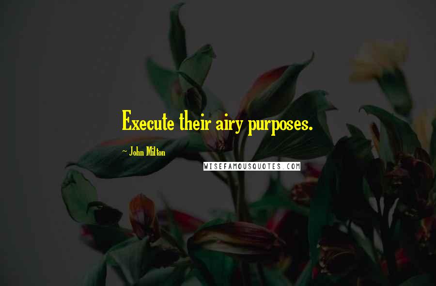 John Milton Quotes: Execute their airy purposes.