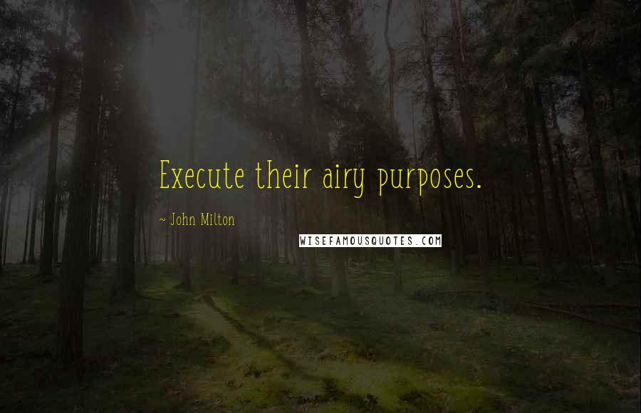 John Milton Quotes: Execute their airy purposes.