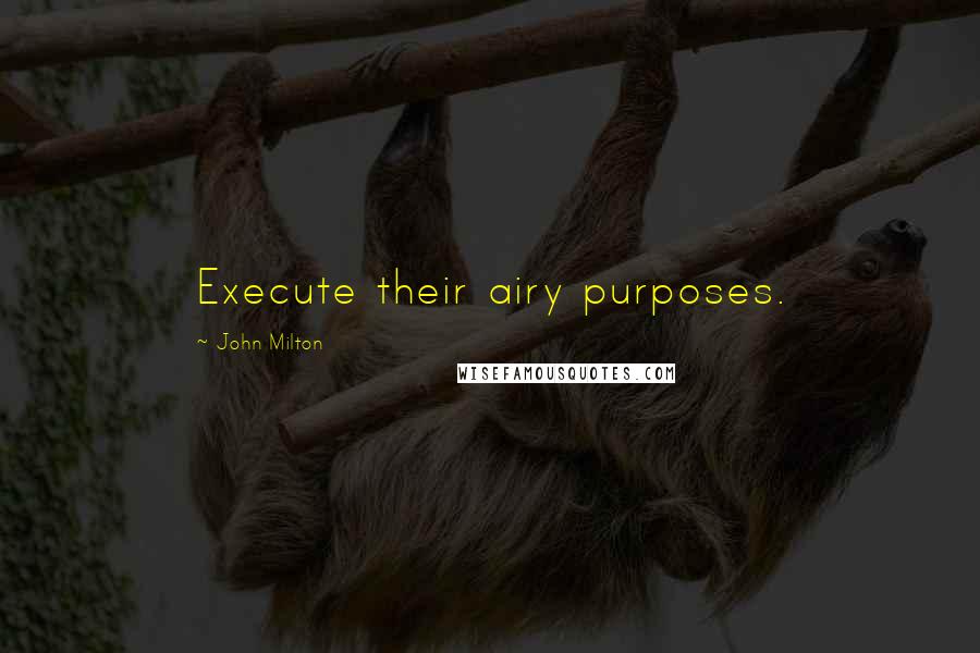 John Milton Quotes: Execute their airy purposes.