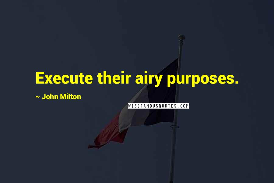 John Milton Quotes: Execute their airy purposes.